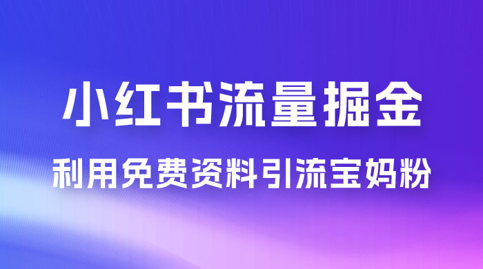 小红书流量掘金，利用免费资料暴力引流宝妈粉，私域高利润转化 - 友友资源