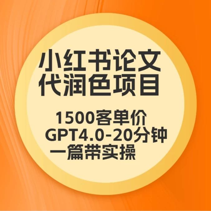 毕业季小红书论文代润色项目，本科1500，专科1200，高客单GPT4.0-20分钟一篇带实操 - 友友资源