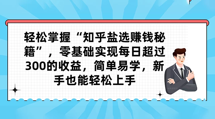 轻松掌握“知乎盐选赚钱秘籍”，零基础实现每日超过 300 的收益，简单易学，新手也能轻松上手 - 友友资源