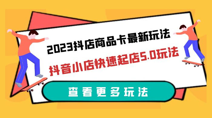 2023 抖店商品卡最新玩法：抖音小店快速起店 5.0 玩法 - 友友资源