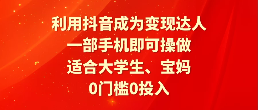 利用抖音成为变现达人，0门槛0投入，一部手机即可操作，适合大学生、宝妈 - 友友资源