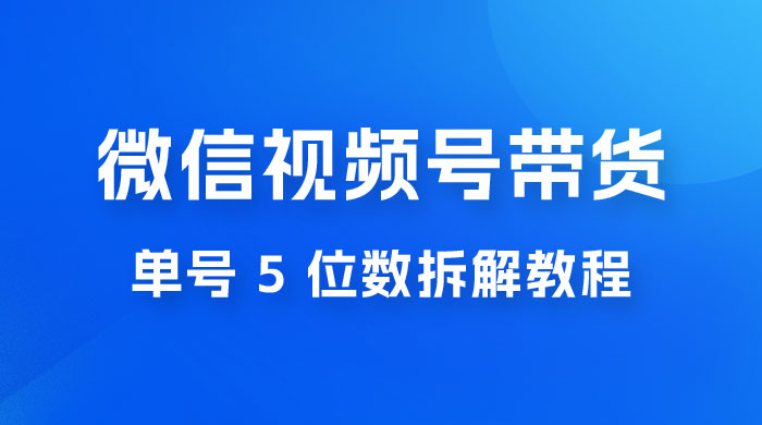 最新红利期，微信视频号带货项目，单号 5 位数拆解教程 - 友友资源