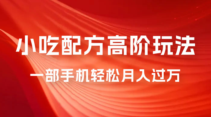 小吃配方高阶玩法，每个加过来的粉丝都能变现，一部手机轻松月入过万 - 友友资源