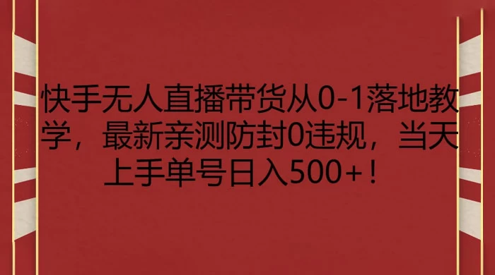 快手无人直播带货从 0-1 落地教学，最新亲测防封 0 违规，当天上手单号日入 500+ - 友友资源