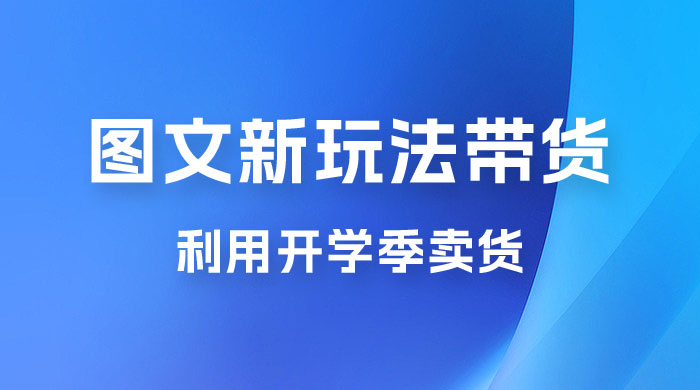 开学季图文新玩法带货：操作简单可矩阵操作，正当红利期，小白最高日入 500+ - 友友资源