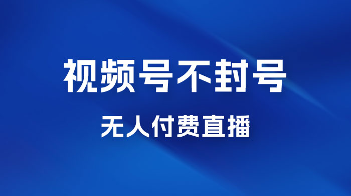 视频号不封号无人付费直播，流量印刷机最新玩法 - 友友资源