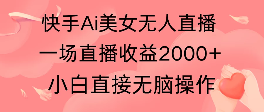 快手AI无人美女24小时无人直播，单场直播2000+，操作简单，小白直接无脑执行 - 友友资源