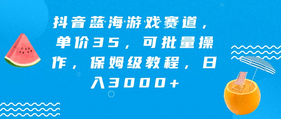 抖音蓝海游戏赛道，单价35，可批量操作，保姆级教程，日入3000+ - 友友资源