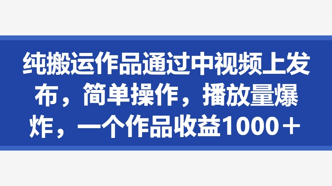 纯搬运作品通过中视频上发布，简单操作，播放量爆炸，一个作品收益1000＋ - 友友资源
