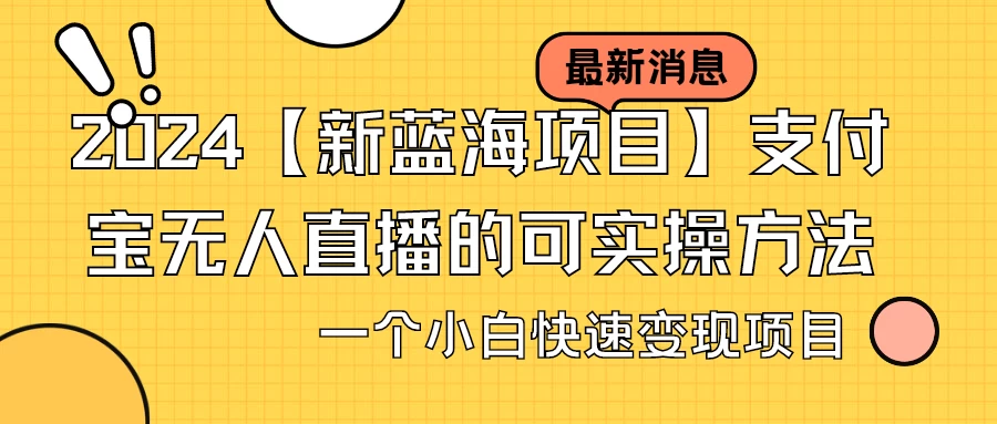 2024【新蓝海项目】支付宝无人直播的可实操方法，一个小白快速变现项目 - 友友资源