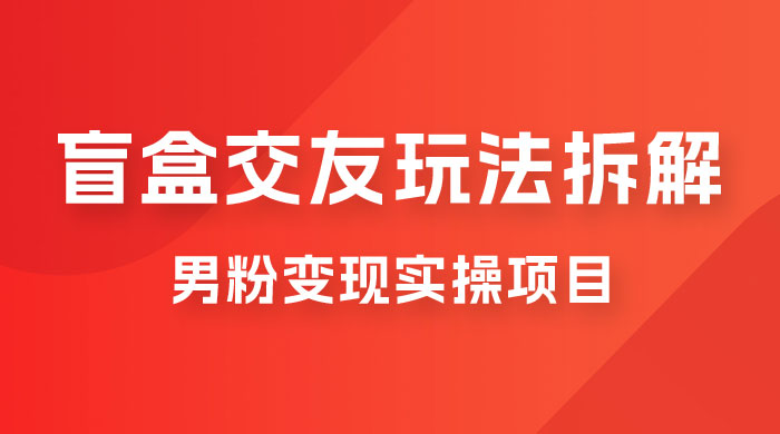 盲盒交友 5.0 玩法拆解：男粉变现实操项目，亲测变现效果极好 - 友友资源
