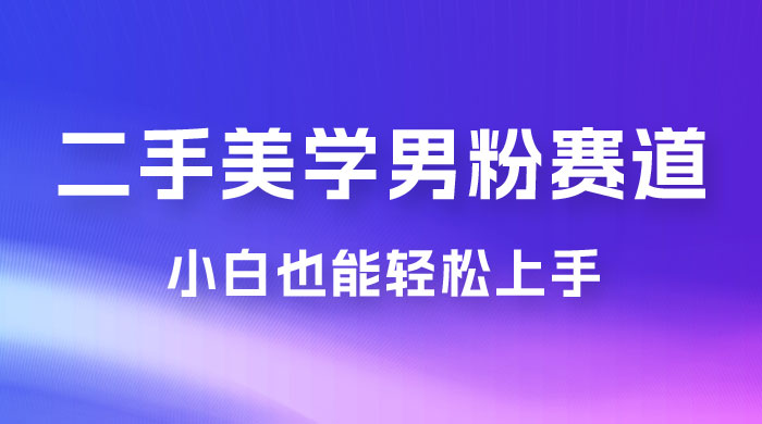 二手美学男粉赛道，长期蓝海项目，免费提供素材，0 基础小白也能轻松上手 - 友友资源