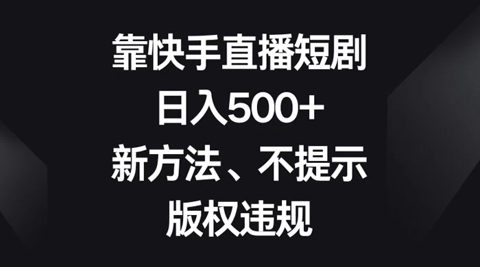 靠快手直播短剧，日入500+，新方法、不提示版权违规 - 友友资源