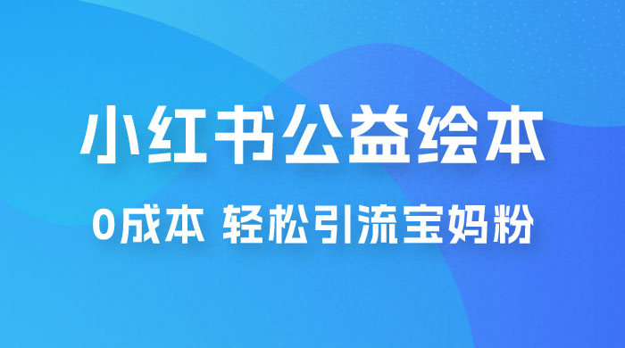 小红书公益绘本引流变现：0 成本，轻松引流宝妈粉变现 - 友友资源