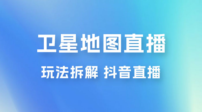 卫星地图直播玩法拆解：一天只需几小时，轻松日赚 500+ - 友友资源