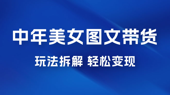 全新 AI 中年美女图文带货玩法拆解：5 分钟一个作品，小白轻松变现 - 友友资源