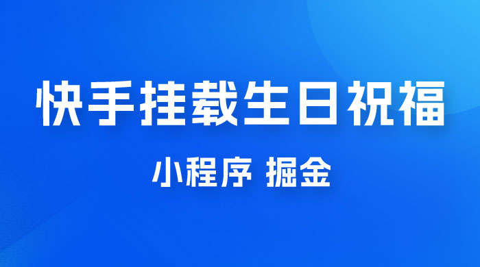 快手挂载生日祝福小程序，一天收入 300+，小白轻松上手 - 友友资源