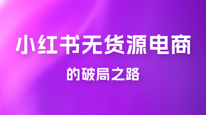 小红书官方打压之下，无货源电商的破局之路 - 友友资源