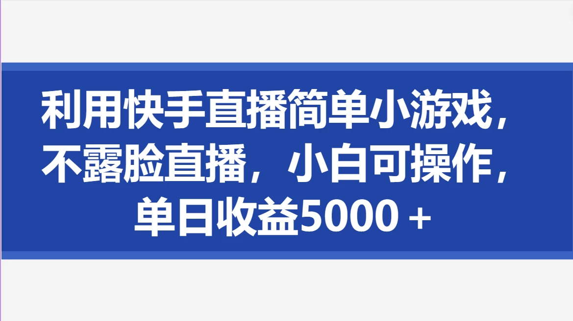利用快手直播简单小游戏，不露脸直播，小白可操作，单日收益5000＋ - 友友资源