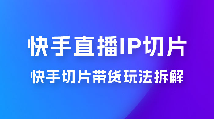 快手直播切片：快手 IP 切片带货项目玩法拆解 - 友友资源