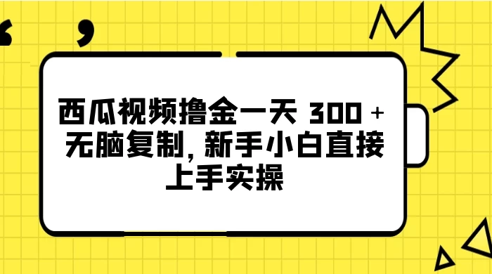西瓜视频撸金一天 300＋，无脑复制，新手小白直接上手实操 - 友友资源