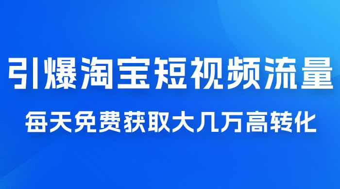引爆淘宝短视频流量，淘宝短视频上下滑流量引爆，每天免费获取大几万高转化 - 友友资源