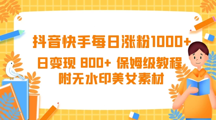 抖音快手每日涨粉 1000+ 日变现 800+ 保姆级教程 （附无水印美女素材） - 友友资源