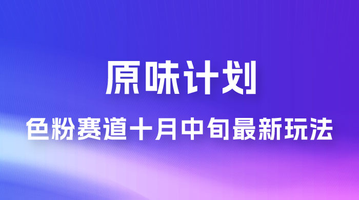 仅揭秘：原味计划，色粉赛道十月中旬最新玩法  弯道超车单天变现 700+ 小白轻松上手 - 友友资源