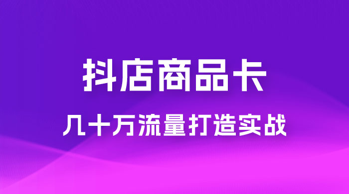 抖店·商品卡几十万流量打造实战，从新号起店到一天几十万搜索、推荐流量完整实操步骤 - 友友资源