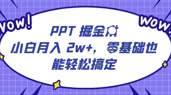 PPT 掘金术：小白月入 2w+，零基础也能轻松搞定，保姆式教学，无脑操作即可 - 友友资源
