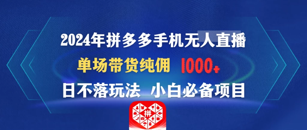 2024年拼多多手机无人直播 单场带货纯佣1000+日不落玩法 小白必备项目 - 友友资源