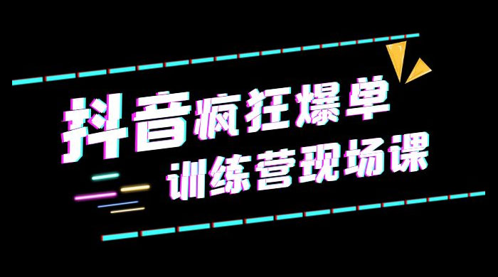 抖音短视频疯狂 · 爆单训练营现场课「新」直播带货 + 实战案例 - 友友资源