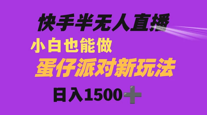 快手最新半无人直播蛋仔派对，日入1500+ 小白也能操作 - 友友资源