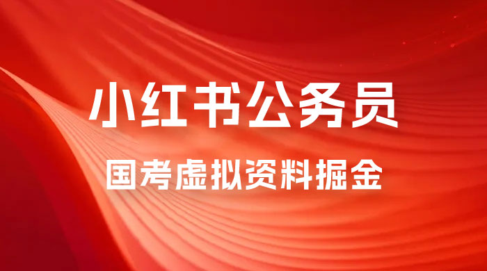 小红书公务员国考虚拟资料掘金：高转化率，每天 300-500 - 友友资源