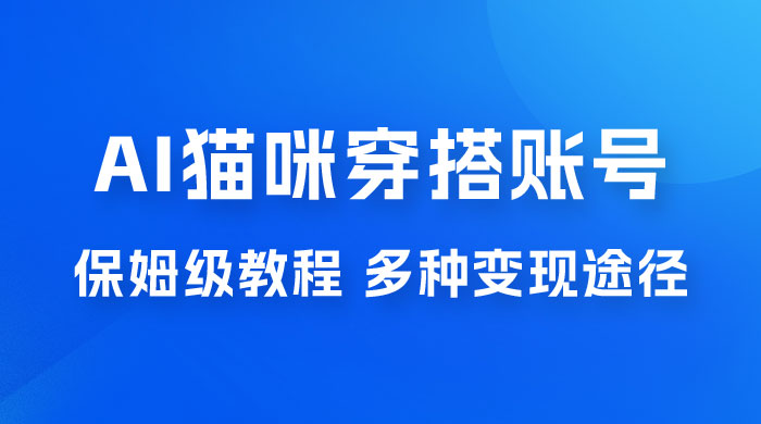 AI 猫咪穿搭账号玩法拆解，保姆级教程，起号容易，多种变现途径 - 友友资源