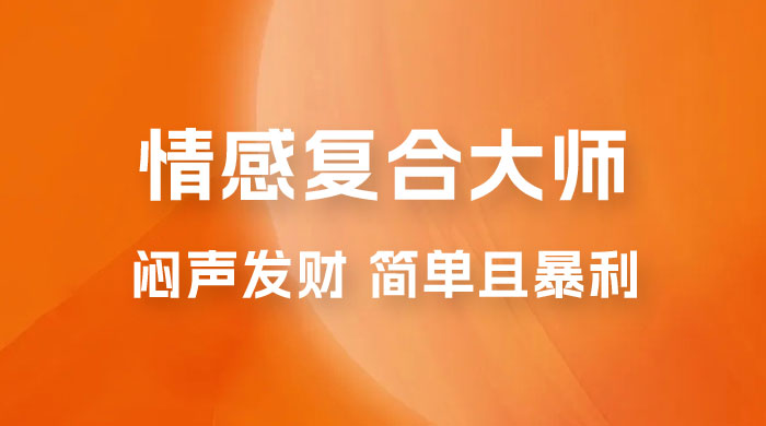 闷声发财的情感复合大师项目，简单且暴利，一单利润300-1500，模式不同收益不同 - 友友资源