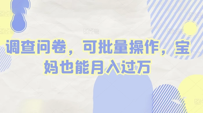 做调查问卷，单窗口日入30+，可批量操作，宝妈也能月入过万 - 友友资源