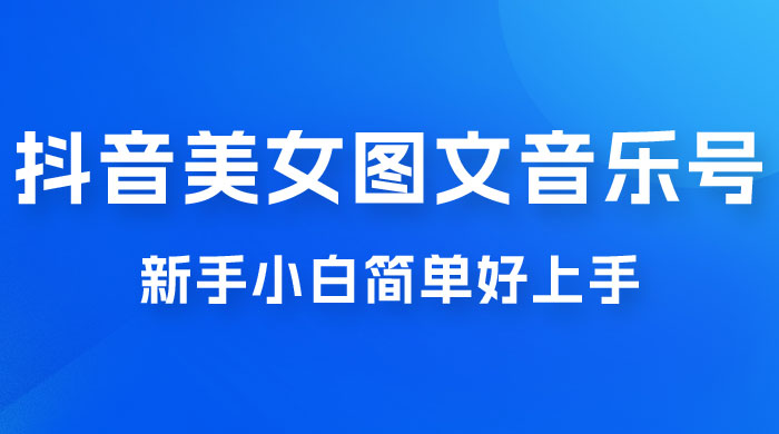 2023 抖音美女图文音乐号升级玩法，新手小白简单好上手，轻松日入 500+ - 友友资源