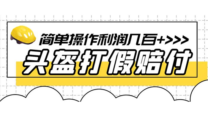 最新头盔打假赔付玩法，一单利润几百+（仅揭秘） - 友友资源