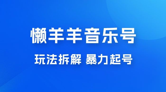 抖音懒羊羊音乐号玩法拆解，暴力起号，小白也能月入过万 - 友友资源