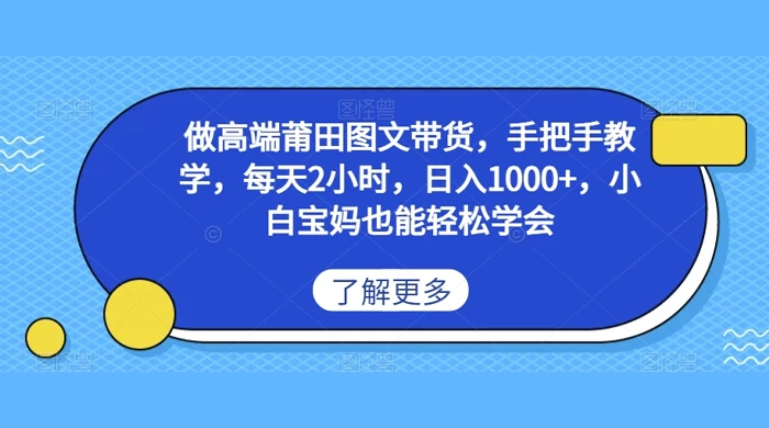 做高端莆田图文带货，手把手教学，每天2小时，日入1000+，小白宝妈也能轻松学会 - 友友资源