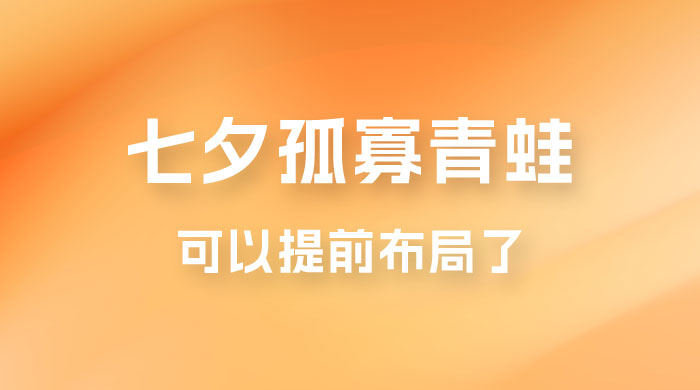 七夕节马上到来，爆火的七夕孤寡青蛙玩法可以提前布局了 - 友友资源