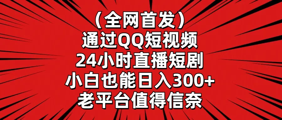 （全网首发）通过QQ短视频、24小时直播短剧，小白也能日入300+，老平台值得信奈 - 友友资源