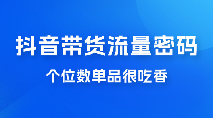 撬开抖音带货流量的终极密码，个位数单品很吃香，新手容易操作 - 友友资源