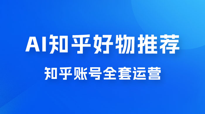 冷门 AI 知乎好物推荐项目 2.0 玩法，附知乎全套账号运营，小白也能零投资躺赚 - 友友资源