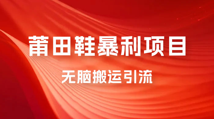 2023最新销售莆田鞋暴利项目，搭配全新无脑搬运引流方法，新手小白也可上手 - 友友资源