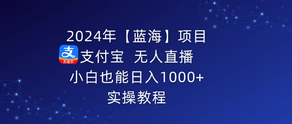 2024年【蓝海】项目 支付宝无人直播 小白也能日入1000+  实操教程 - 友友资源