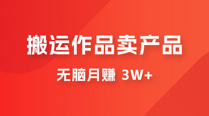 搬运作品卖产品一件 9.9，无脑月赚 3w+，附带全套实操课程（揭秘） - 友友资源