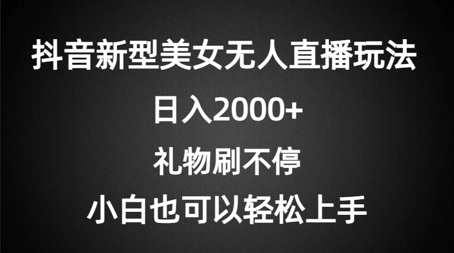 抖音新型美女无人直播玩法，礼物刷不停，小白轻松上手，日入2000+ - 友友资源