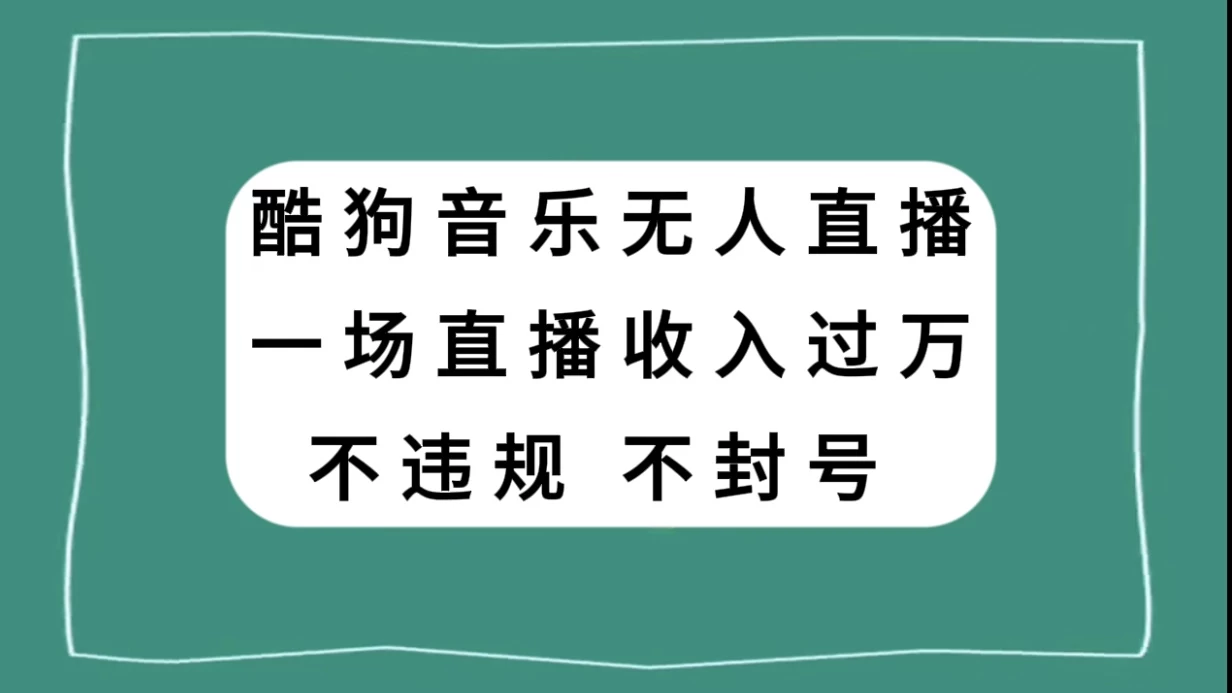 酷狗音乐无人直播，一场直播收入过万，可批量做 - 友友资源
